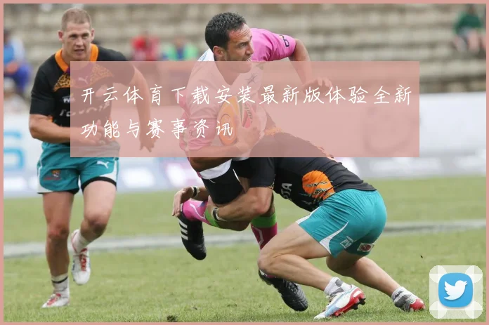 开云体育下载安装最新版体验全新功能与赛事资讯