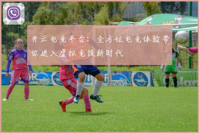 开云电竞平台：全方位电竞体验带你进入虚拟竞技新时代