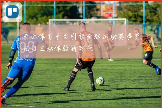 开云体育平台引领全球运动赛事资讯与互动体验新时代