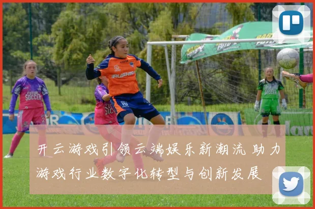 开云游戏引领云端娱乐新潮流 助力游戏行业数字化转型与创新发展
