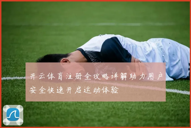 开云体育注册全攻略详解助力用户安全快速开启运动体验