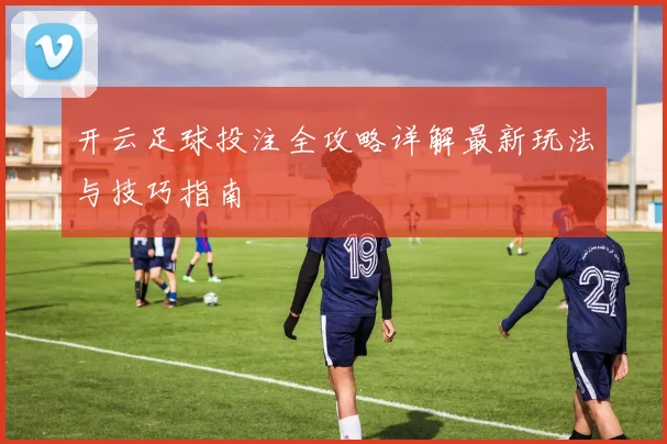开云足球投注全攻略详解最新玩法与技巧指南