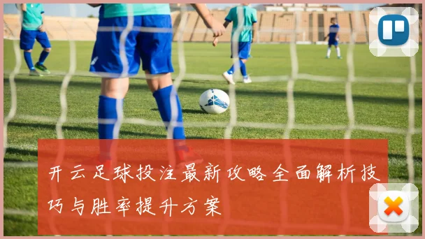 开云足球投注最新攻略全面解析技巧与胜率提升方案